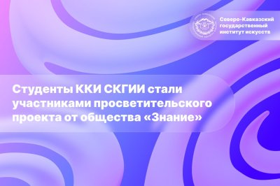 Студенты ККИ СКГИИ стали участниками просветительского проекта от общества «Знание»